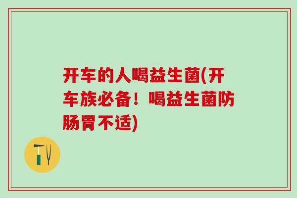 开车的人喝益生菌(开车族必备！喝益生菌防肠胃不适)