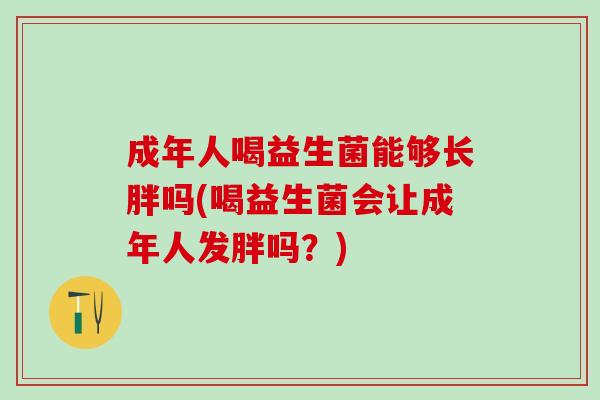 成年人喝益生菌能够长胖吗(喝益生菌会让成年人发胖吗？)