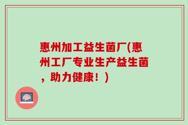 惠州加工益生菌厂(惠州工厂专业生产益生菌，助力健康！)