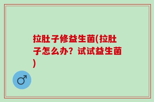 拉肚子修益生菌(拉肚子怎么办？试试益生菌)
