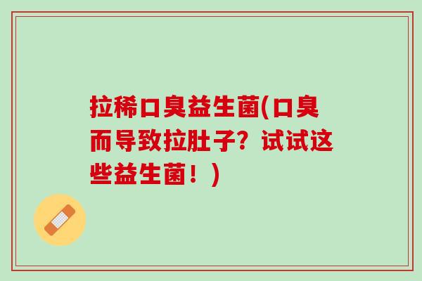 拉稀口臭益生菌(口臭而导致拉肚子？试试这些益生菌！)