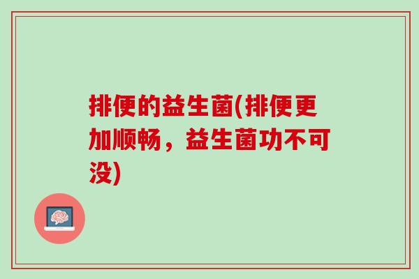 排便的益生菌(排便更加顺畅，益生菌功不可没)