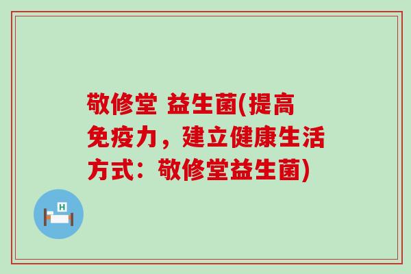 敬修堂 益生菌(提高免疫力，建立健康生活方式：敬修堂益生菌)