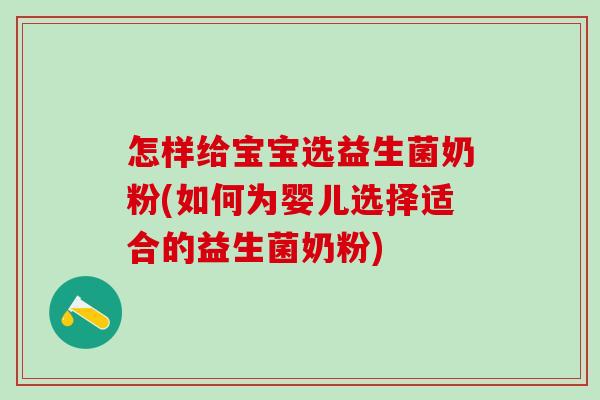 怎样给宝宝选益生菌奶粉(如何为婴儿选择适合的益生菌奶粉)