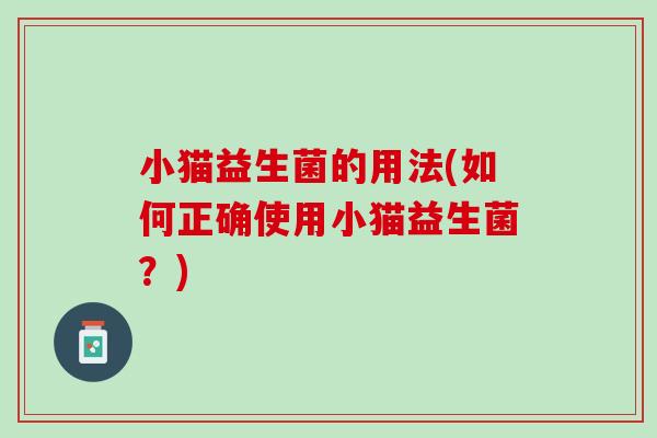小猫益生菌的用法(如何正确使用小猫益生菌？)