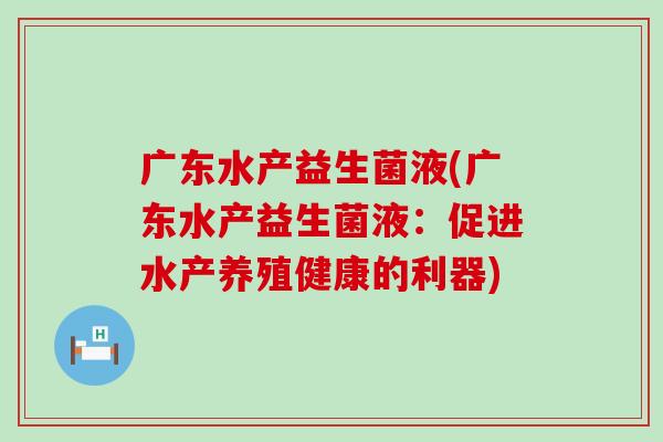 广东水产益生菌液(广东水产益生菌液：促进水产养殖健康的利器)