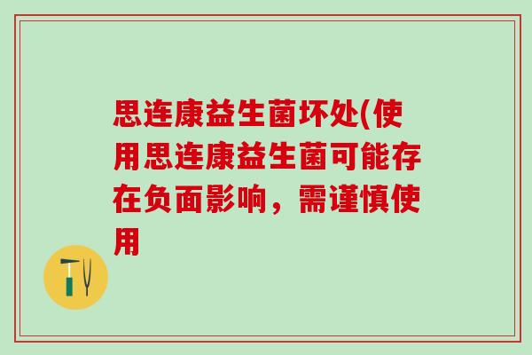 思连康益生菌坏处(使用思连康益生菌可能存在负面影响，需谨慎使用