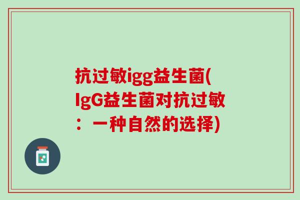 抗过敏igg益生菌(IgG益生菌对抗过敏：一种自然的选择)