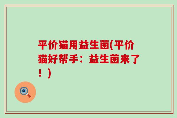 平价猫用益生菌(平价猫好帮手：益生菌来了！)
