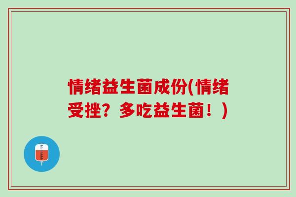 情绪益生菌成份(情绪受挫？多吃益生菌！)