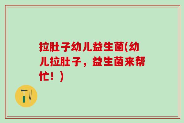 拉肚子幼儿益生菌(幼儿拉肚子，益生菌来帮忙！)