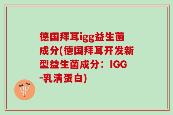 德国拜耳igg益生菌成分(德国拜耳开发新型益生菌成分：IGG-乳清蛋白)