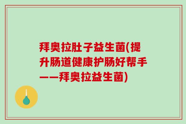 拜奥拉肚子益生菌(提升肠道健康护肠好帮手——拜奥拉益生菌)