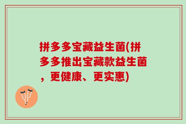 拼多多宝藏益生菌(拼多多推出宝藏款益生菌，更健康、更实惠)