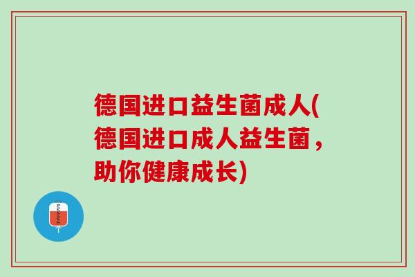 德国进口益生菌成人(德国进口成人益生菌，助你健康成长)