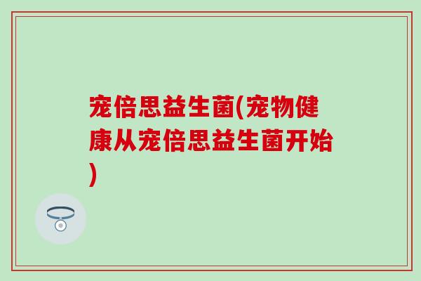 宠倍思益生菌(宠物健康从宠倍思益生菌开始)
