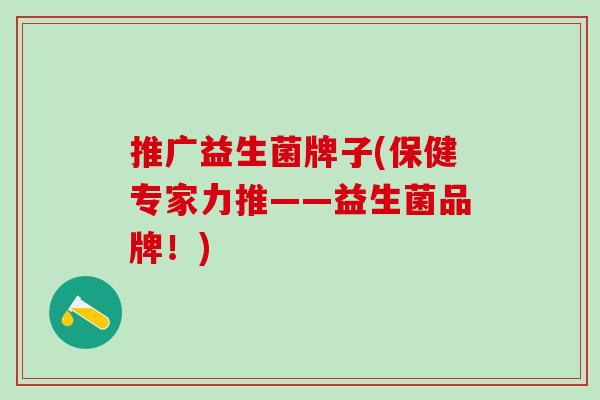 推广益生菌牌子(保健专家力推——益生菌品牌！)