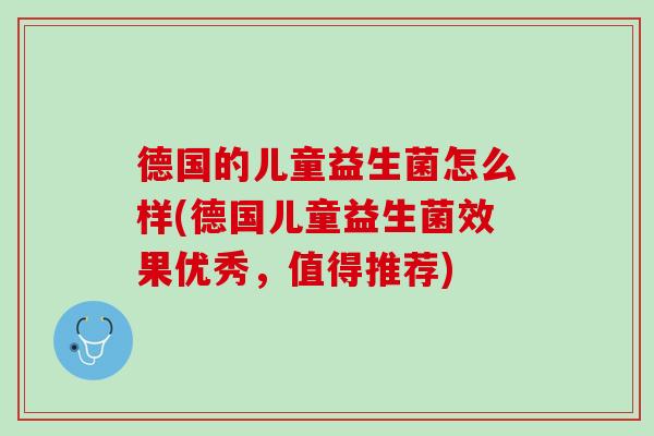 德国的儿童益生菌怎么样(德国儿童益生菌效果优秀，值得推荐)