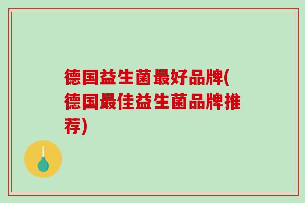 德国益生菌最好品牌(德国最佳益生菌品牌推荐)