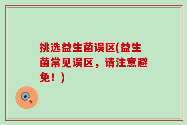 挑选益生菌误区(益生菌常见误区，请注意避免！)