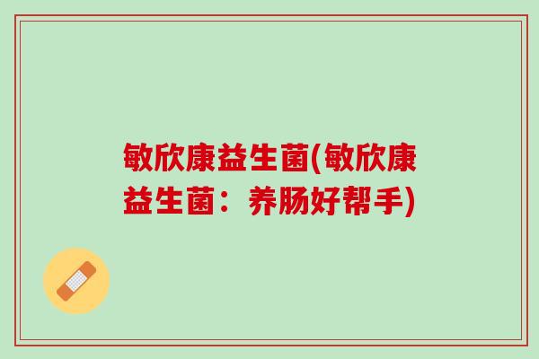 敏欣康益生菌(敏欣康益生菌：养肠好帮手)