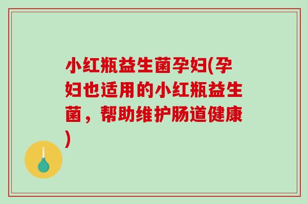 小红瓶益生菌孕妇(孕妇也适用的小红瓶益生菌，帮助维护肠道健康)