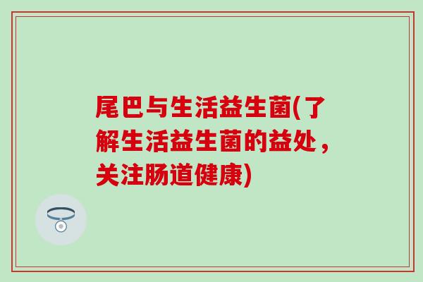 尾巴与生活益生菌(了解生活益生菌的益处，关注肠道健康)