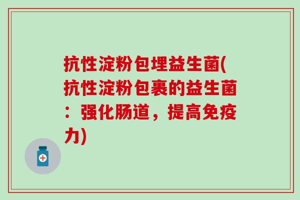 抗性淀粉包埋益生菌(抗性淀粉包裹的益生菌：强化肠道，提高免疫力)