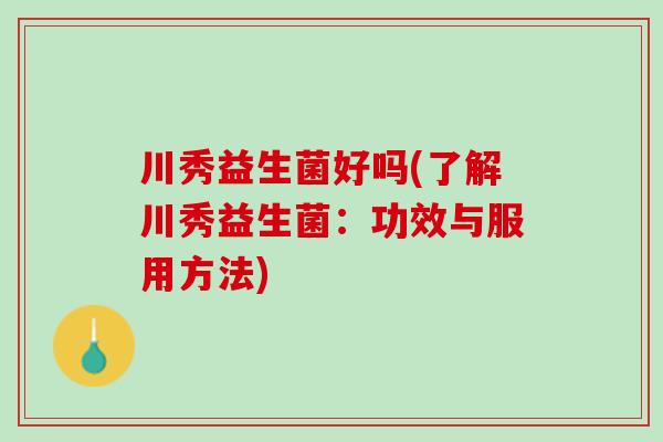 川秀益生菌好吗(了解川秀益生菌：功效与服用方法)
