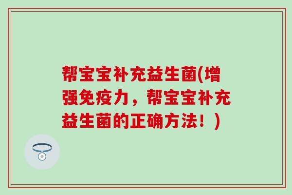 帮宝宝补充益生菌(增强免疫力，帮宝宝补充益生菌的正确方法！)