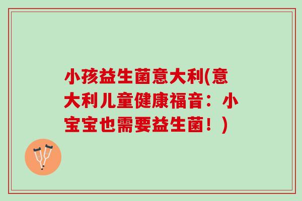 小孩益生菌意大利(意大利儿童健康福音：小宝宝也需要益生菌！)