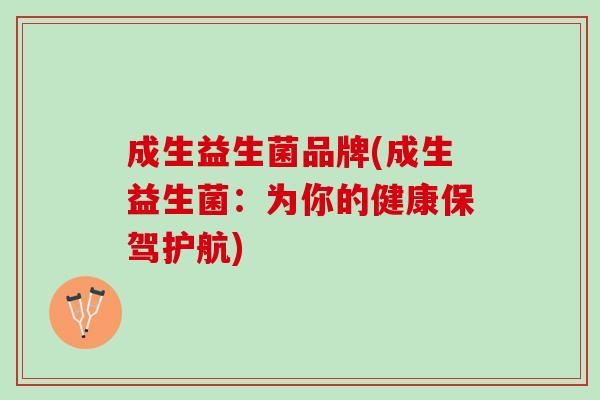 成生益生菌品牌(成生益生菌：为你的健康保驾护航)