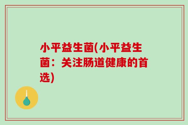 小平益生菌(小平益生菌：关注肠道健康的首选)