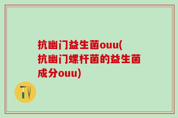 抗幽门益生菌ouu(抗幽门螺杆菌的益生菌成分ouu)