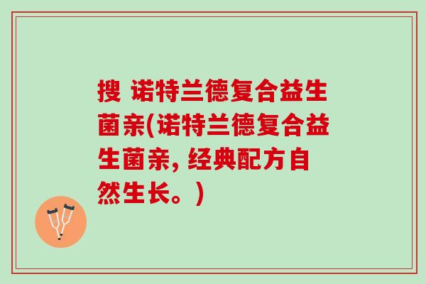 搜 诺特兰德复合益生菌亲(诺特兰德复合益生菌亲, 经典配方自然生长。)
