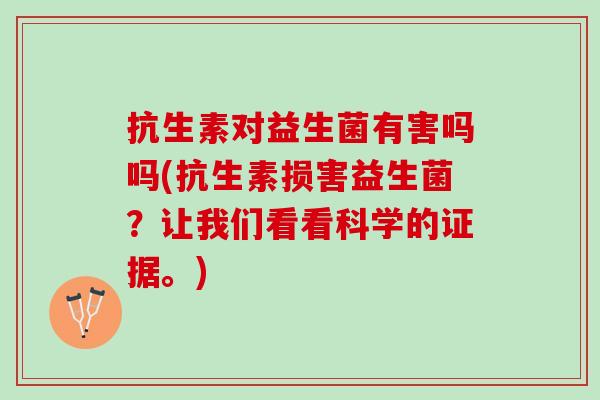 抗生素对益生菌有害吗吗(抗生素损害益生菌？让我们看看科学的证据。)
