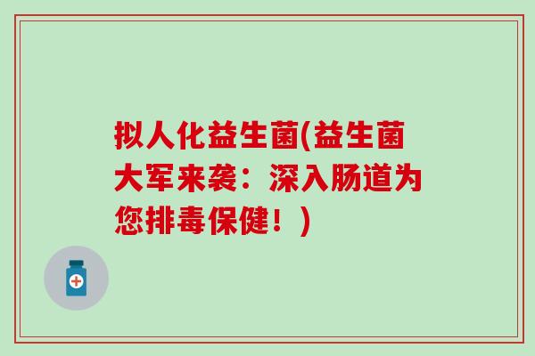 拟人化益生菌(益生菌大军来袭：深入肠道为您排毒保健！)