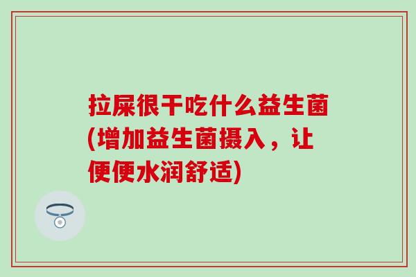 拉屎很干吃什么益生菌(增加益生菌摄入，让便便水润舒适)