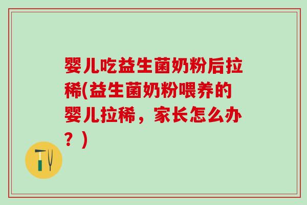 婴儿吃益生菌奶粉后拉稀(益生菌奶粉喂养的婴儿拉稀，家长怎么办？)