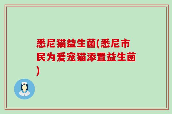 悉尼猫益生菌(悉尼市民为爱宠猫添置益生菌) 悉尼猫益生菌(悉尼市民为爱宠猫添置益生菌)