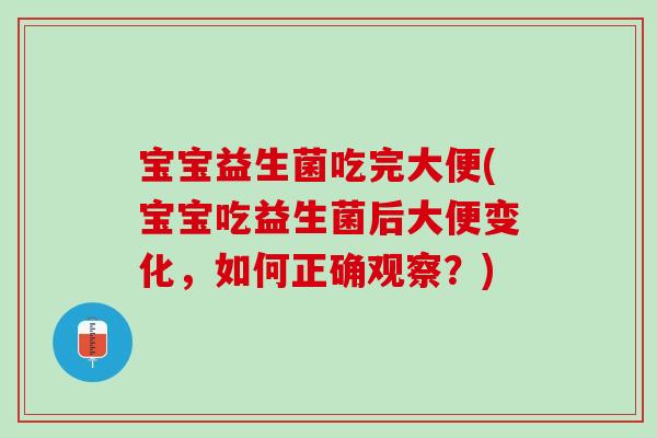 宝宝益生菌吃完大便(宝宝吃益生菌后大便变化，如何正确观察？)