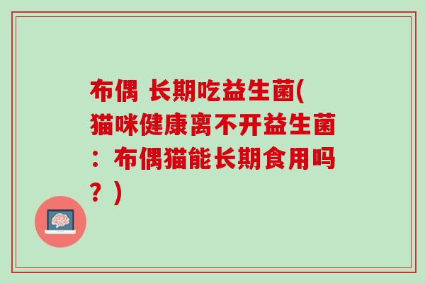 布偶 长期吃益生菌(猫咪健康离不开益生菌：布偶猫能长期食用吗？)