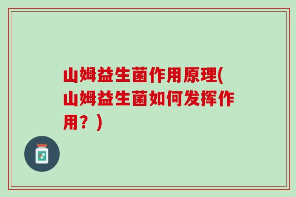 山姆益生菌作用原理(山姆益生菌如何发挥作用？)