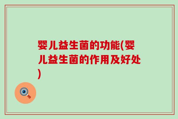 婴儿益生菌的功能(婴儿益生菌的作用及好处)