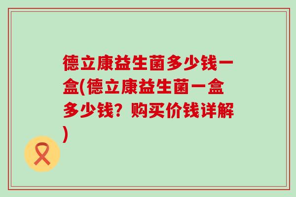 德立康益生菌多少钱一盒(德立康益生菌一盒多少钱？购买价钱详解)