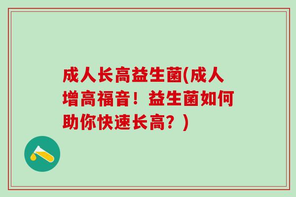 成人长高益生菌(成人增高福音！益生菌如何助你快速长高？)