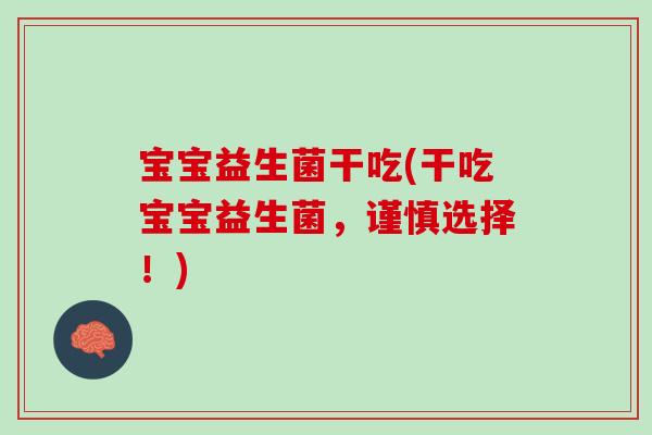 宝宝益生菌干吃(干吃宝宝益生菌，谨慎选择！)