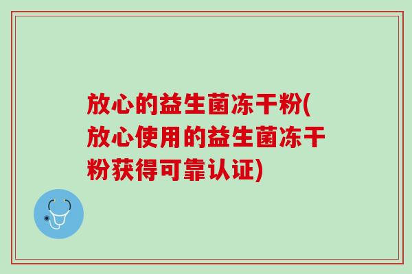 放心的益生菌冻干粉(放心使用的益生菌冻干粉获得可靠认证)