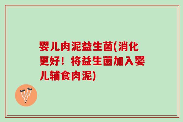 婴儿肉泥益生菌(消化更好！将益生菌加入婴儿辅食肉泥)