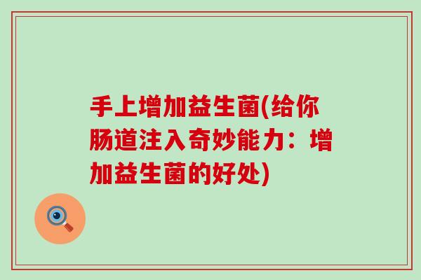 手上增加益生菌(给你肠道注入奇妙能力:增加益生菌的好处) 手上增加益生菌(给你肠道注入奇妙能力:增加益生菌的好处)